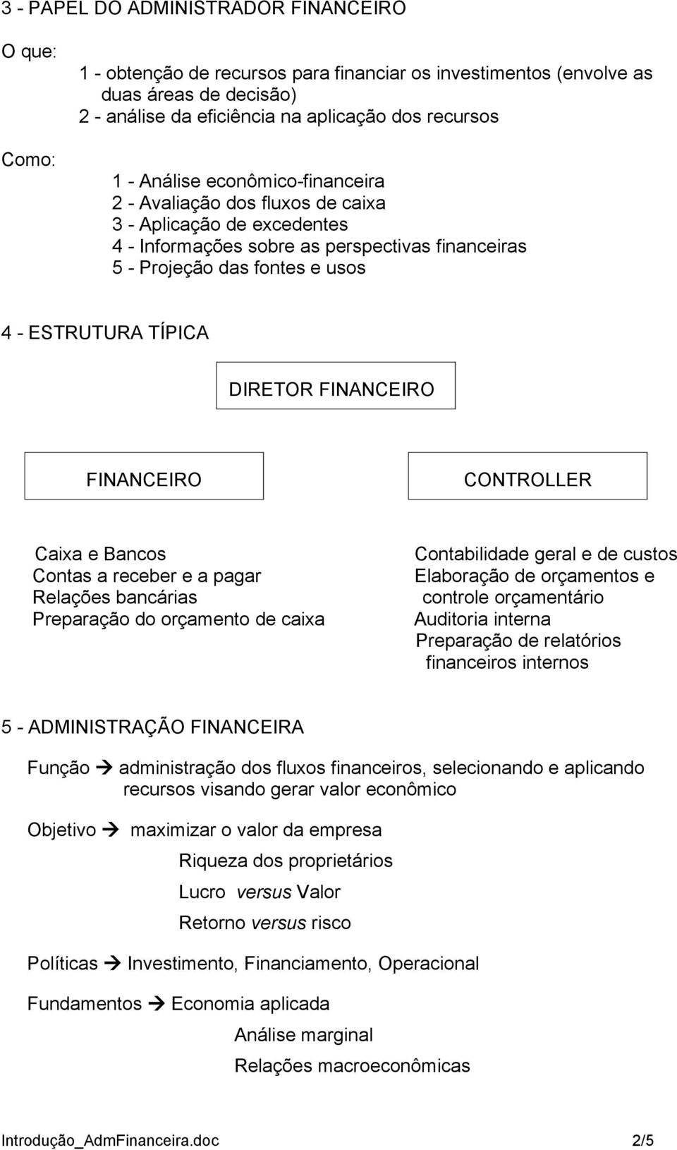 DIRETOR FINANCEIRO FINANCEIRO CONTROLLER Caixa e Bancos Contabilidade geral e de custos Contas a receber e a pagar Elaboração de orçamentos e Relações bancárias controle orçamentário Preparação do