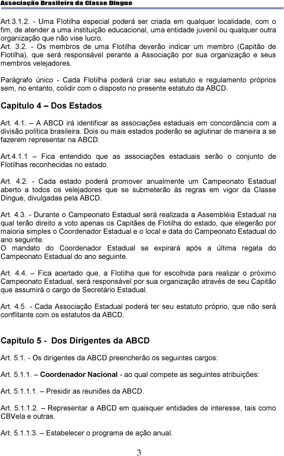 Parágrafo único - Cada Flotilha poderá criar seu estatuto e regulamento próprios sem, no entanto, colidir com o disposto no presente estatuto da ABCD. Capítulo 4 Dos Estados Art. 4.1.