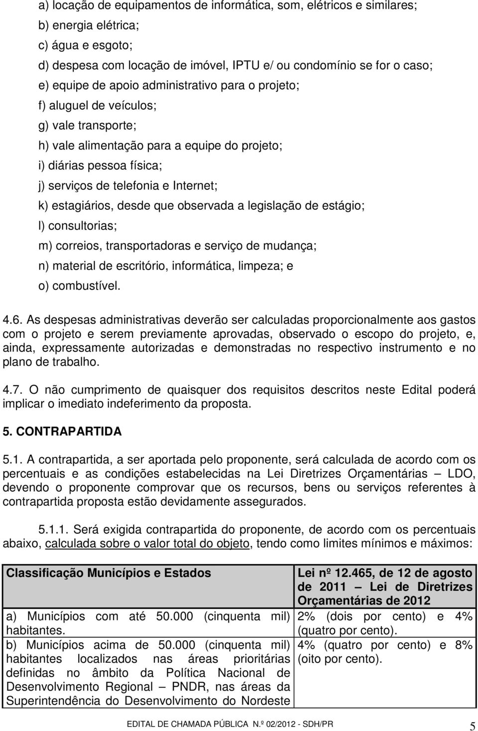 desde que observada a legislação de estágio; l) consultorias; m) correios, transportadoras e serviço de mudança; n) material de escritório, informática, limpeza; e o) combustível. 4.6.