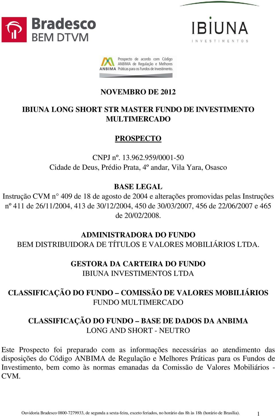 30/12/2004, 450 de 30/03/2007, 456 de 22/06/2007 e 465 de 20/02/2008. ADMINISTRADORA DO FUNDO BEM DISTRIBUIDORA DE TÍTULOS E VALORES MOBILIÁRIOS LTDA.