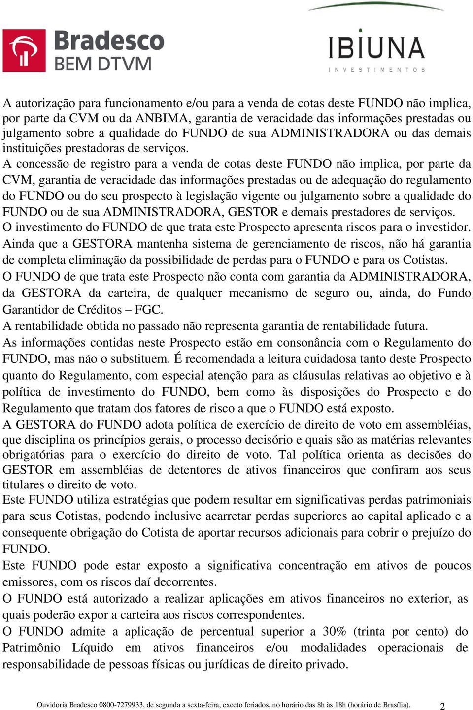 A concessão de registro para a venda de cotas deste FUNDO não implica, por parte da CVM, garantia de veracidade das informações prestadas ou de adequação do regulamento do FUNDO ou do seu prospecto à