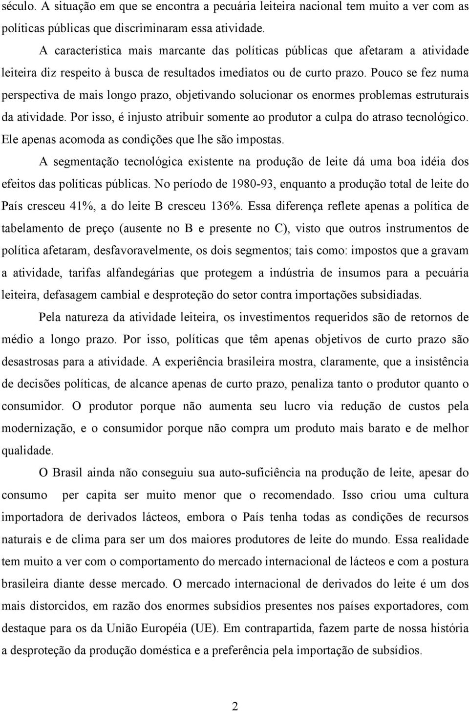 Pouco se fez numa perspectiva de mais longo prazo, objetivando solucionar os enormes problemas estruturais da atividade. Por isso, é injusto atribuir somente ao produtor a culpa do atraso tecnológico.