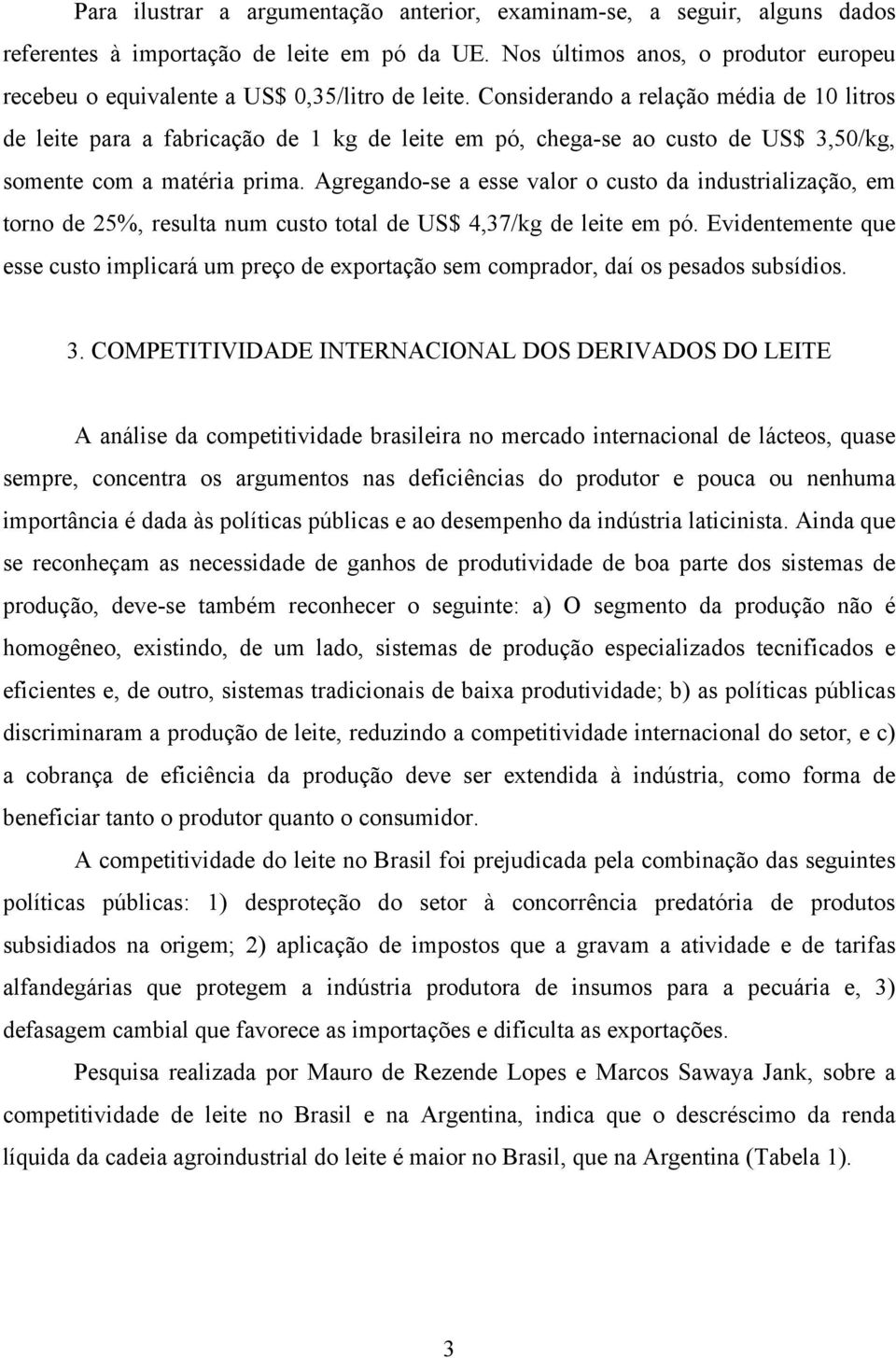 Considerando a relação média de 10 litros de leite para a fabricação de 1 kg de leite em pó, chega-se ao custo de US$ 3,50/kg, somente com a matéria prima.