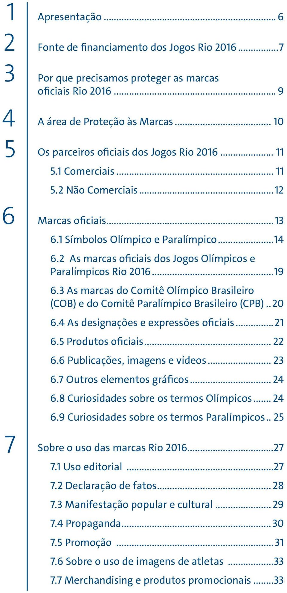 2 As marcas oficiais dos Jogos Olímpicos e Paralímpicos Rio 2016...19 6.3 As marcas do Comitê Olímpico Brasileiro (COB) e do Comitê Paralímpico Brasileiro (CPB)...20 6.