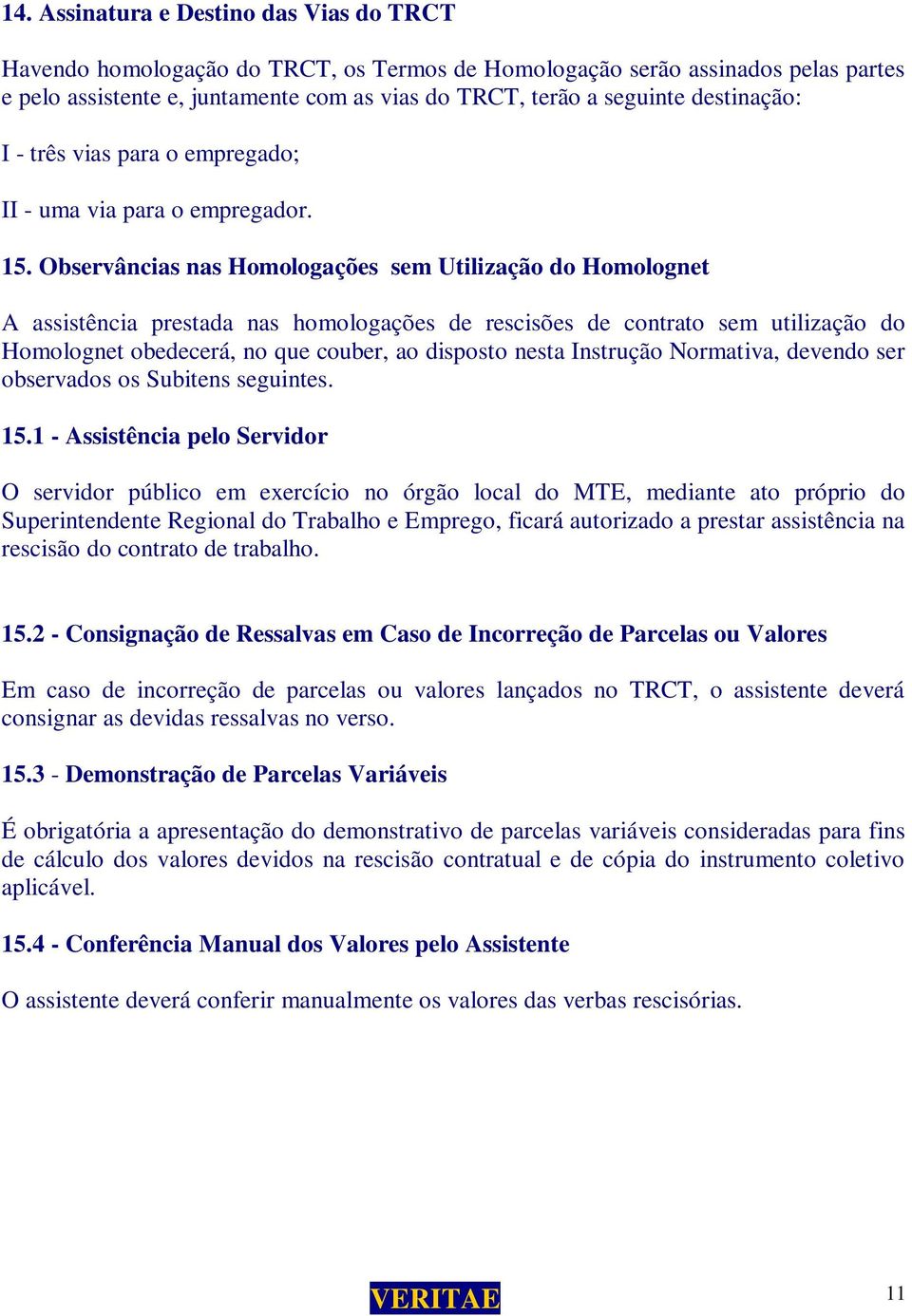 Observâncias nas Homologações sem Utilização do Homolognet A assistência prestada nas homologações de rescisões de contrato sem utilização do Homolognet obedecerá, no que couber, ao disposto nesta