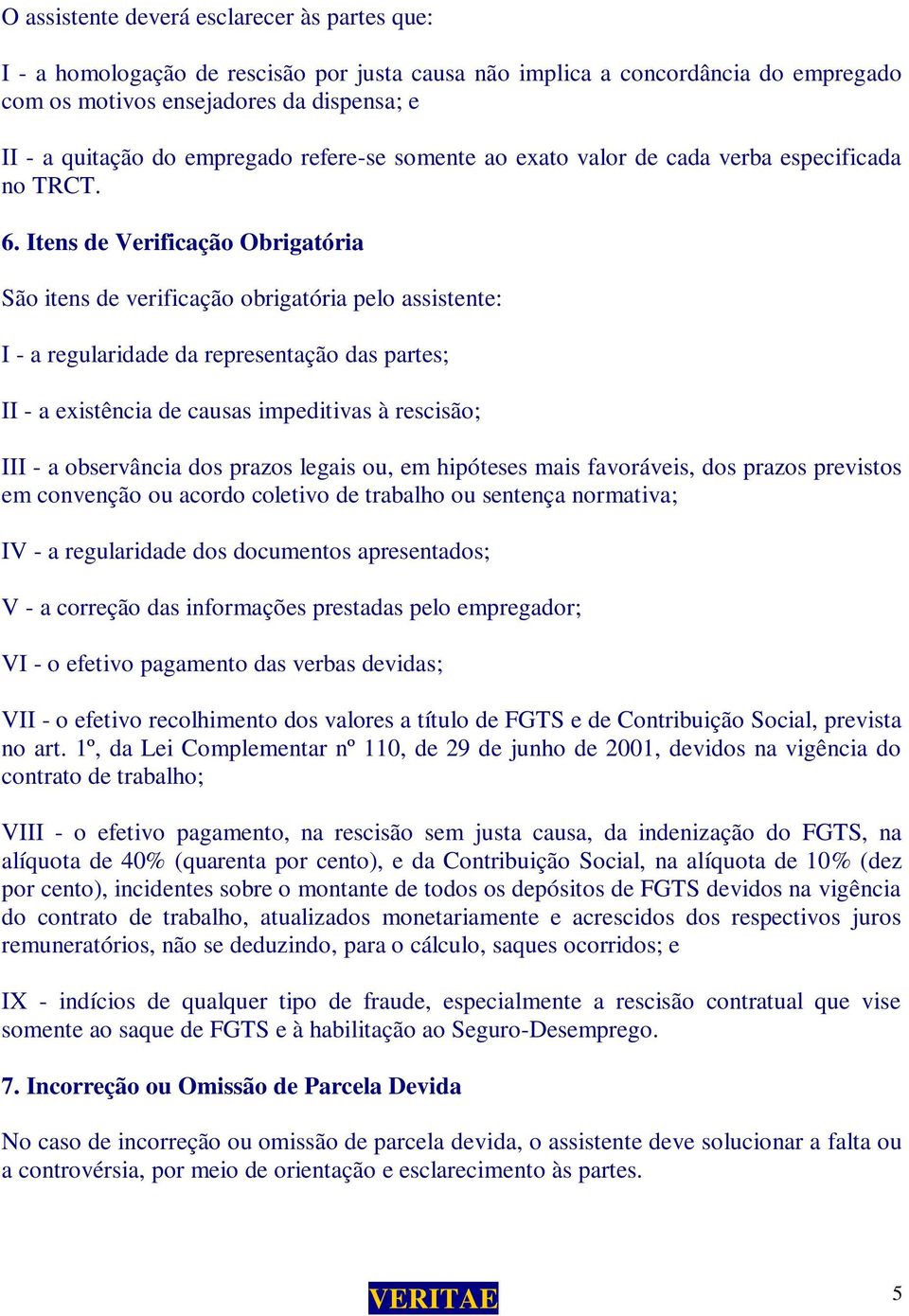 Itens de Verificação Obrigatória São itens de verificação obrigatória pelo assistente: I - a regularidade da representação das partes; II - a existência de causas impeditivas à rescisão; III - a