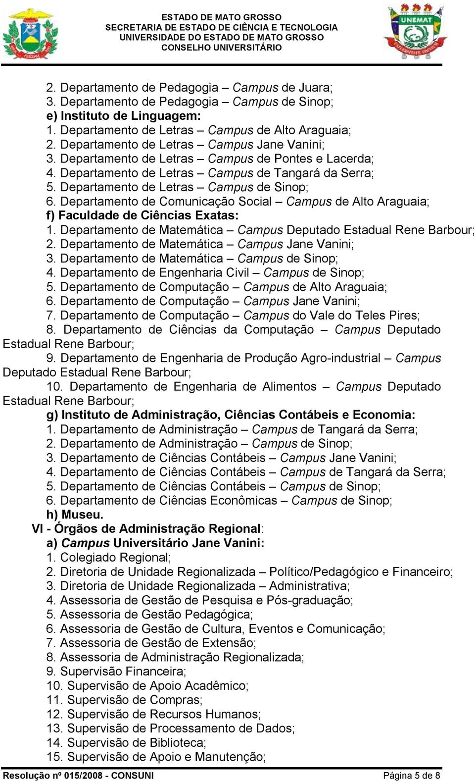 Departamento de Comunicação Social Campus de Alto Araguaia; f) Faculdade de Ciências Exatas: 1. Departamento de Matemática Campus Deputado Estadual Rene Barbour; 2.