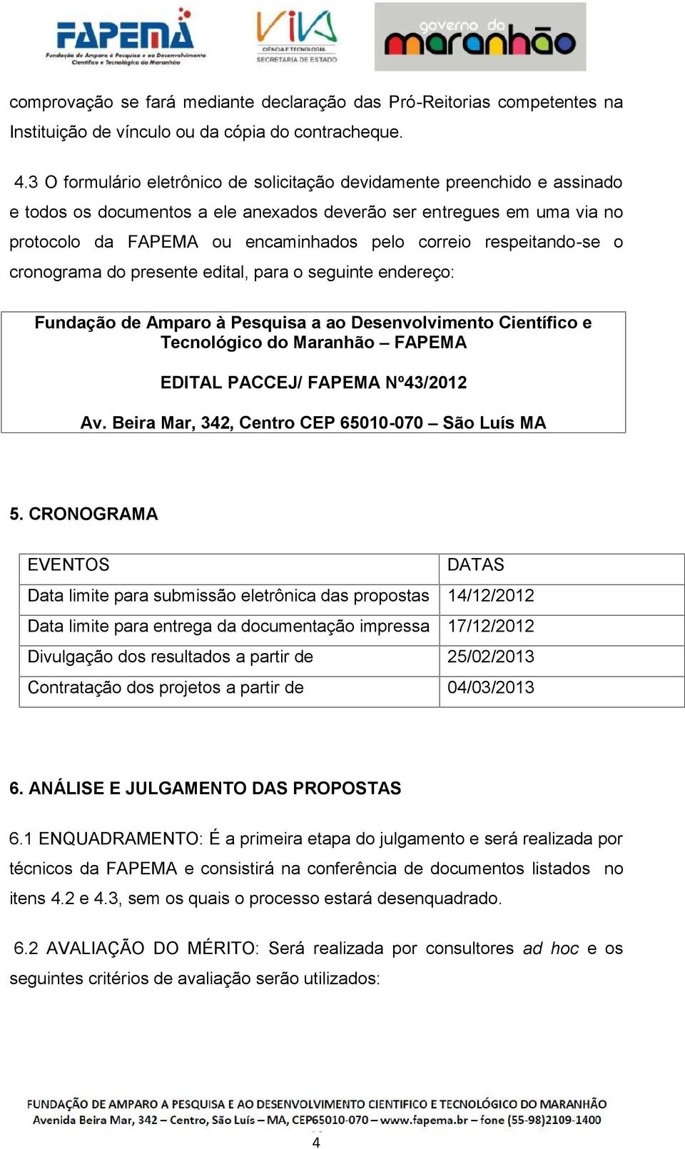 respeitando-se o cronograma do presente edital, para o seguinte endereço: Fundação de Amparo à Pesquisa a ao Desenvolvimento Científico e Tecnológico do Maranhão FAPEMA EDITAL PACCEJ/ FAPEMA
