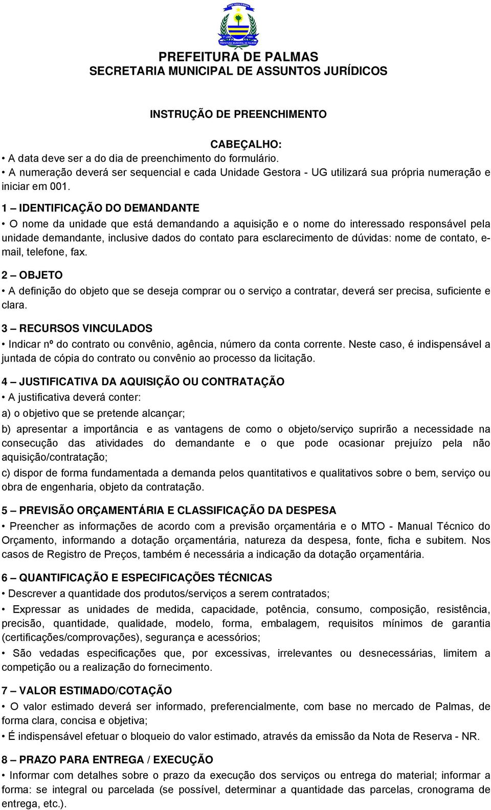 1 IDENTIFICAÇÃO DO DEMANDANTE O nome da unidade que está demandando a aquisição e o nome do interessado responsável pela unidade demandante, inclusive dados do contato para esclarecimento de dúvidas: