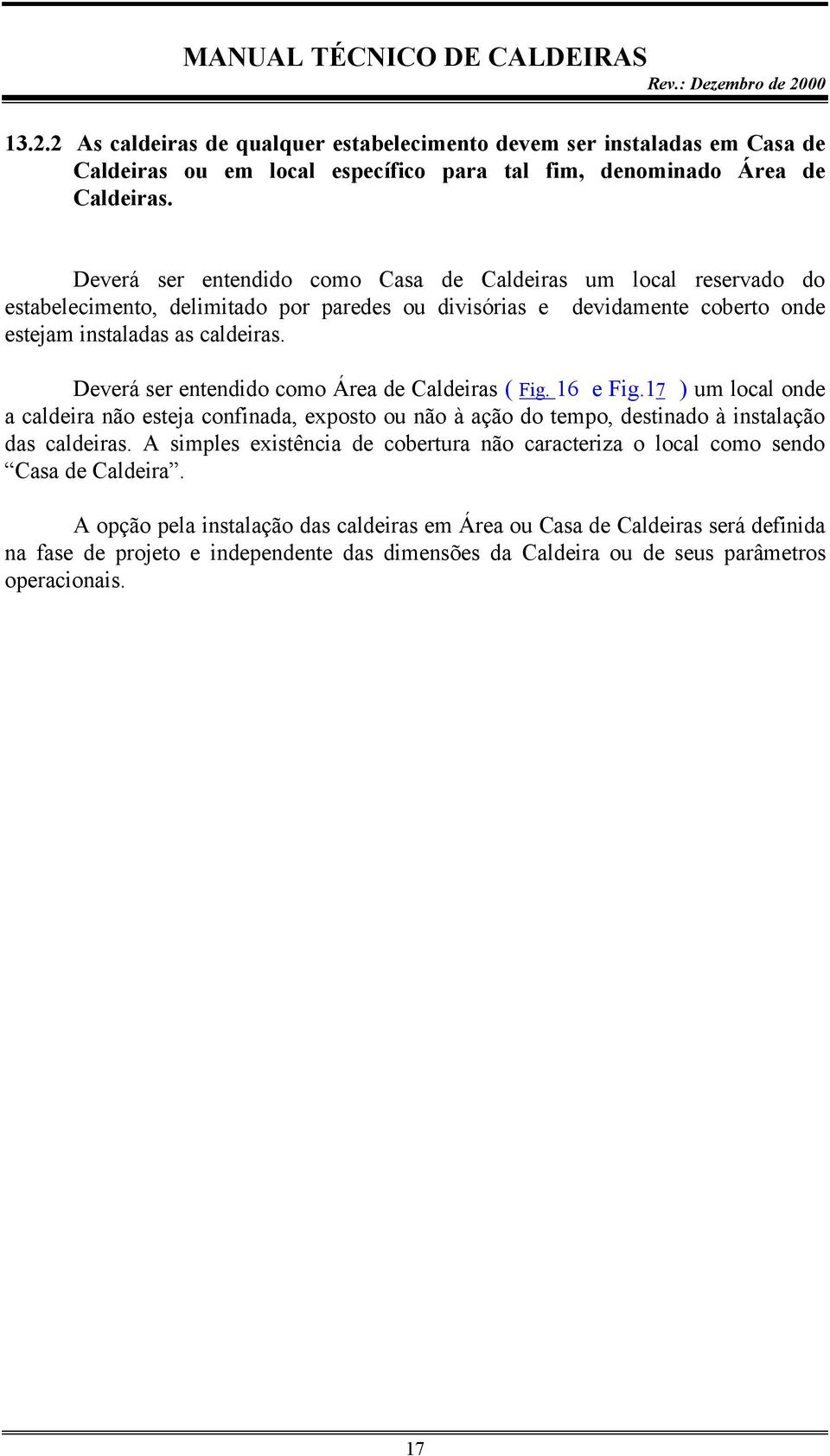 Deverá ser entendido como Área de Caldeiras ( Fig. 16 e Fig.17 ) um local onde a caldeira não esteja confinada, exposto ou não à ação do tempo, destinado à instalação das caldeiras.