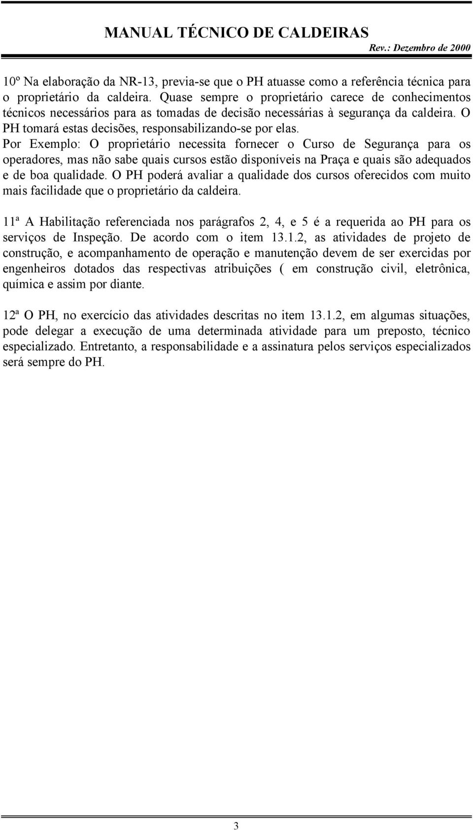 Por Exemplo: O proprietário necessita fornecer o Curso de Segurança para os operadores, mas não sabe quais cursos estão disponíveis na Praça e quais são adequados e de boa qualidade.