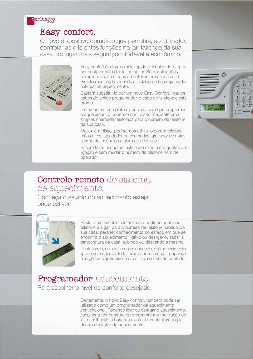 Simplesmente aproveitando a instalação do programador habitual do aquecimento. Bastará substitui-lo por um novo Easy Confort, ligar os cabos do antigo programador, o cabo do telefone e está pronto.