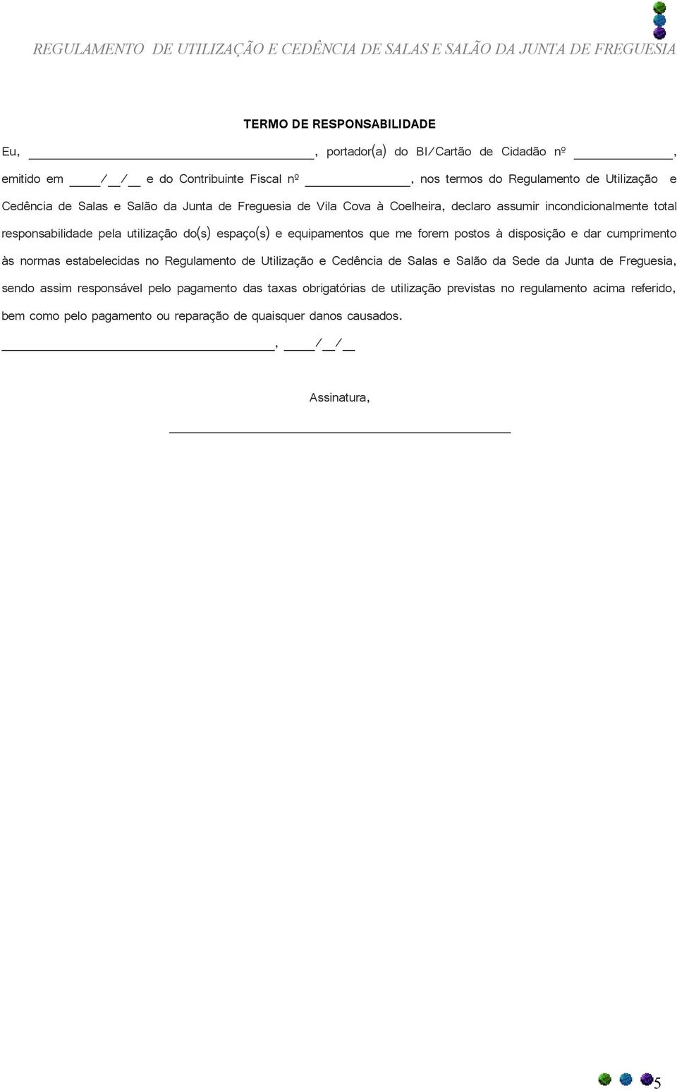 postos à disposição e dar cumprimento às normas estabelecidas no Regulamento de Utilização e Cedência de Salas e Salão da Sede da Junta de Freguesia, sendo assim responsável