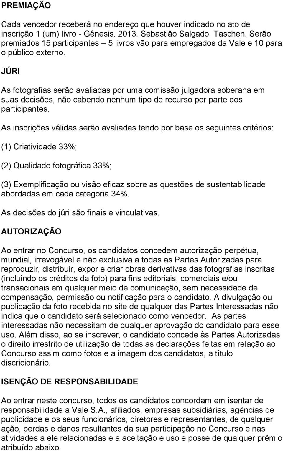 JÚRI As fotografias serão avaliadas por uma comissão julgadora soberana em suas decisões, não cabendo nenhum tipo de recurso por parte dos participantes.