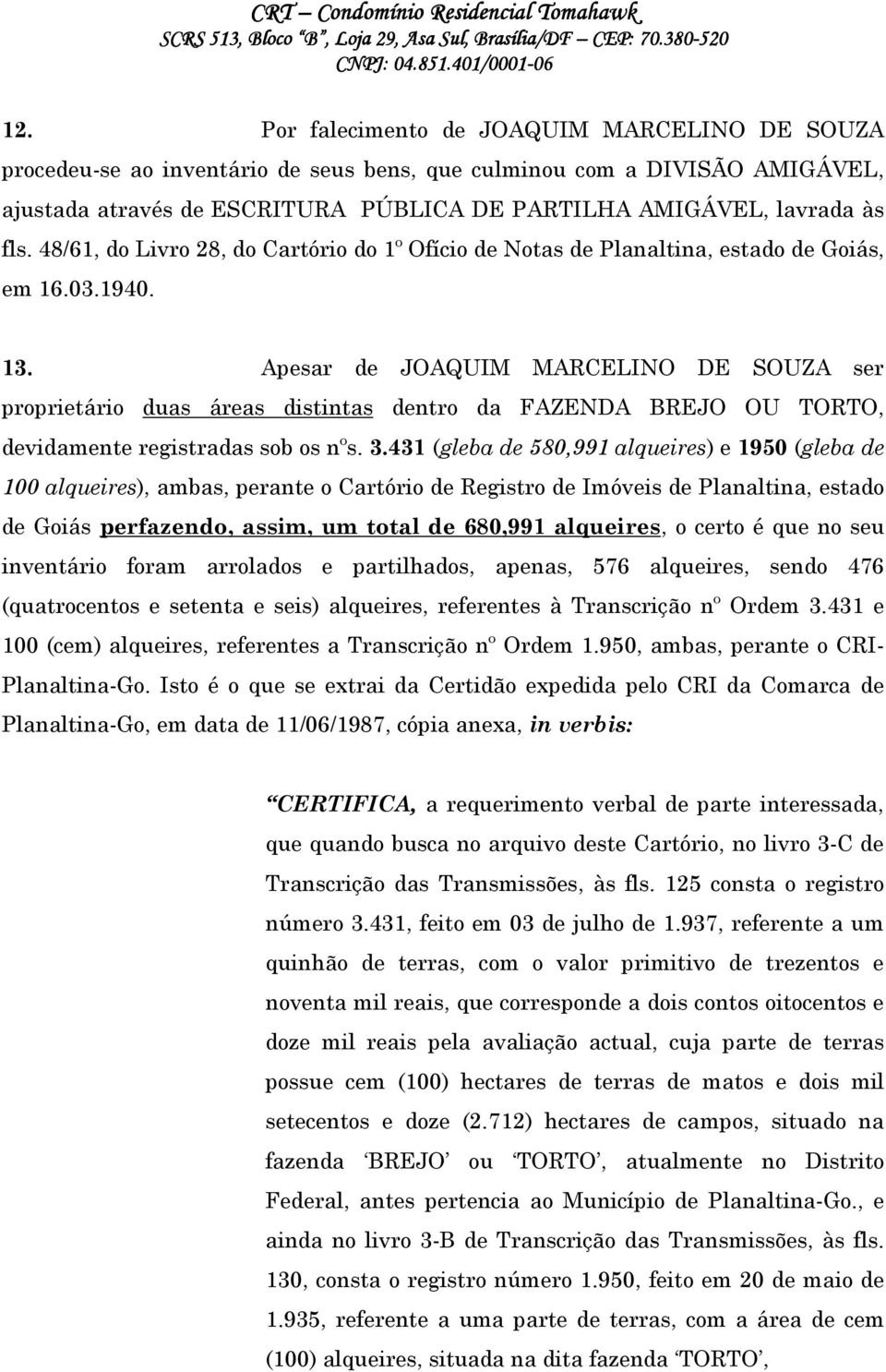 Apesar de JOAQUIM MARCELINO DE SOUZA ser proprietário duas áreas distintas dentro da FAZENDA BREJO OU TORTO, devidamente registradas sob os nºs. 3.