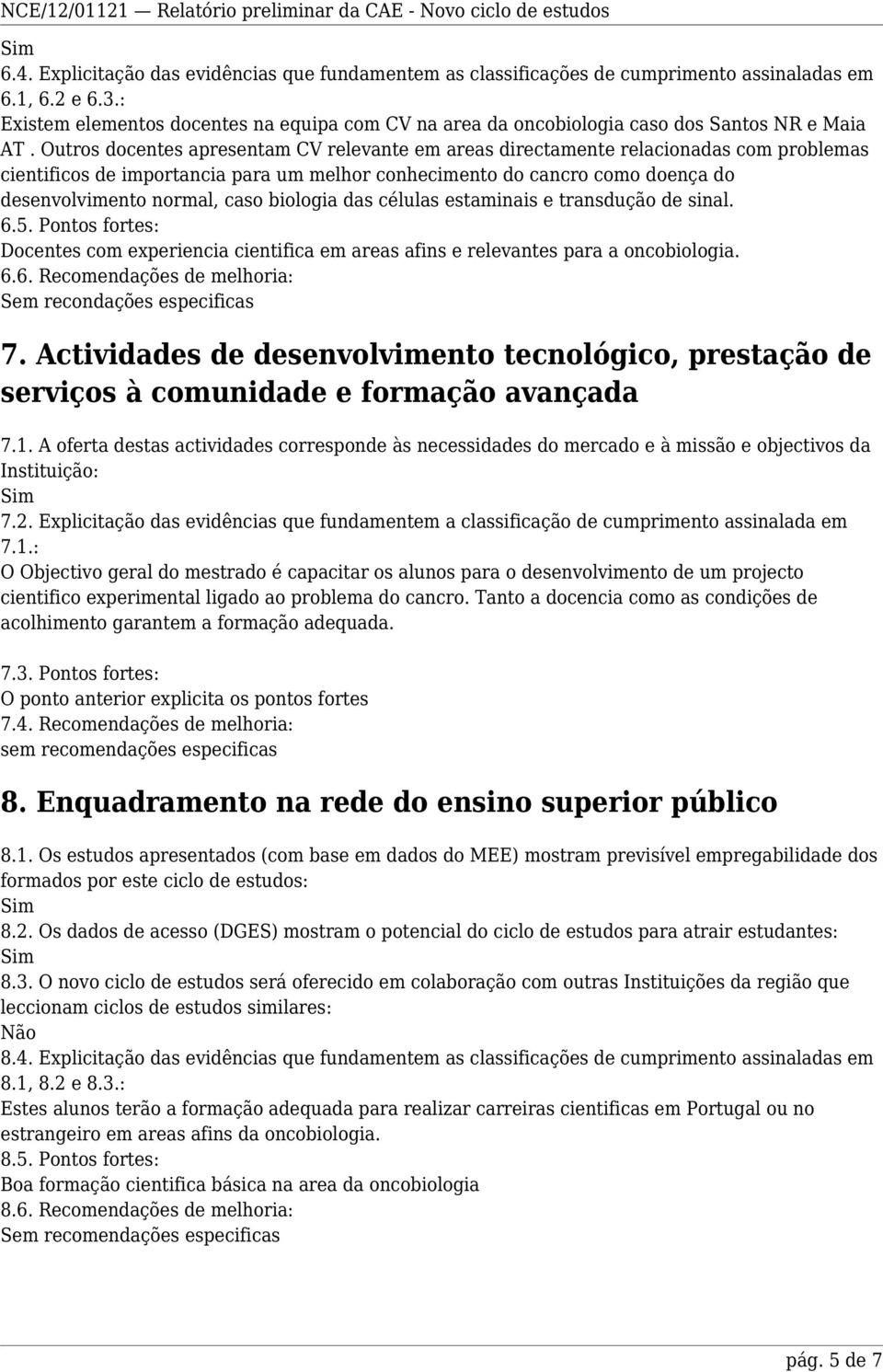 Outros docentes apresentam CV relevante em areas directamente relacionadas com problemas cientificos de importancia para um melhor conhecimento do cancro como doença do desenvolvimento normal, caso