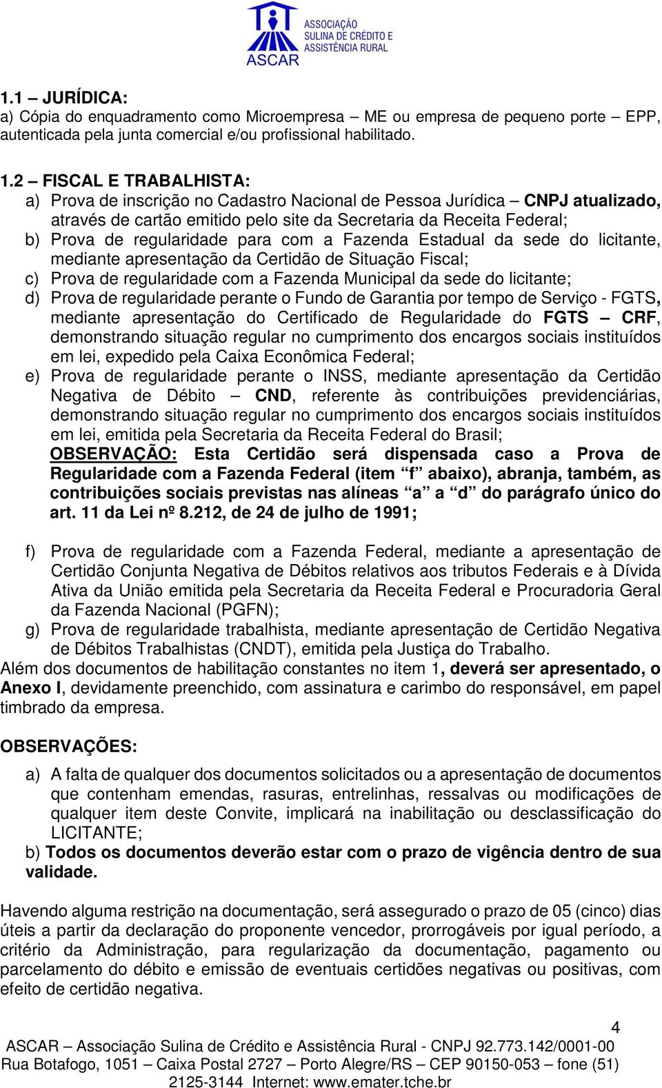 para com a Fazenda Estadual da sede do licitante, mediante apresentação da Certidão de Situação Fiscal; c) Prova de regularidade com a Fazenda Municipal da sede do licitante; d) Prova de regularidade