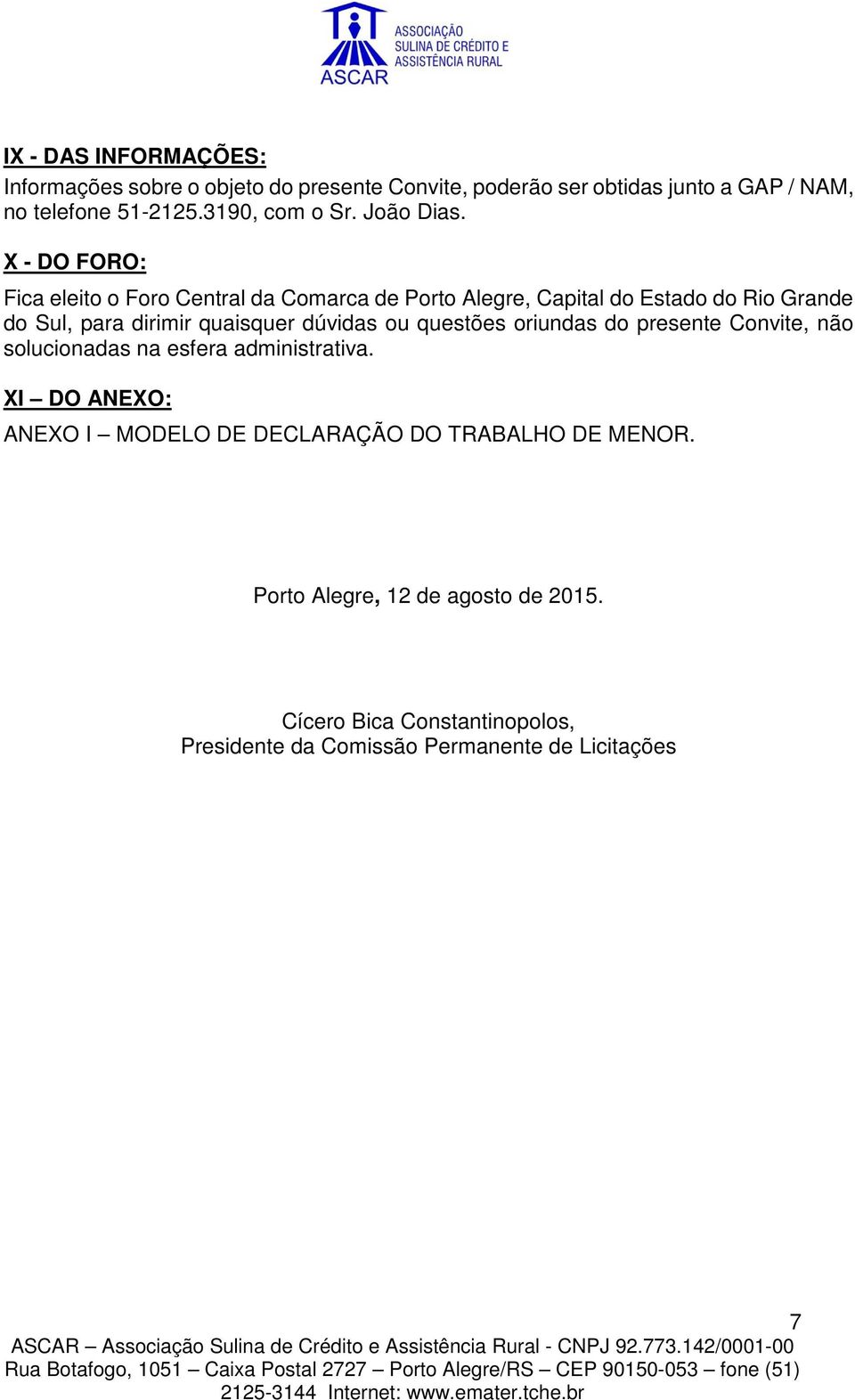 X - DO FORO: Fica eleito o Foro Central da Comarca de Porto Alegre, Capital do Estado do Rio Grande do Sul, para dirimir quaisquer dúvidas