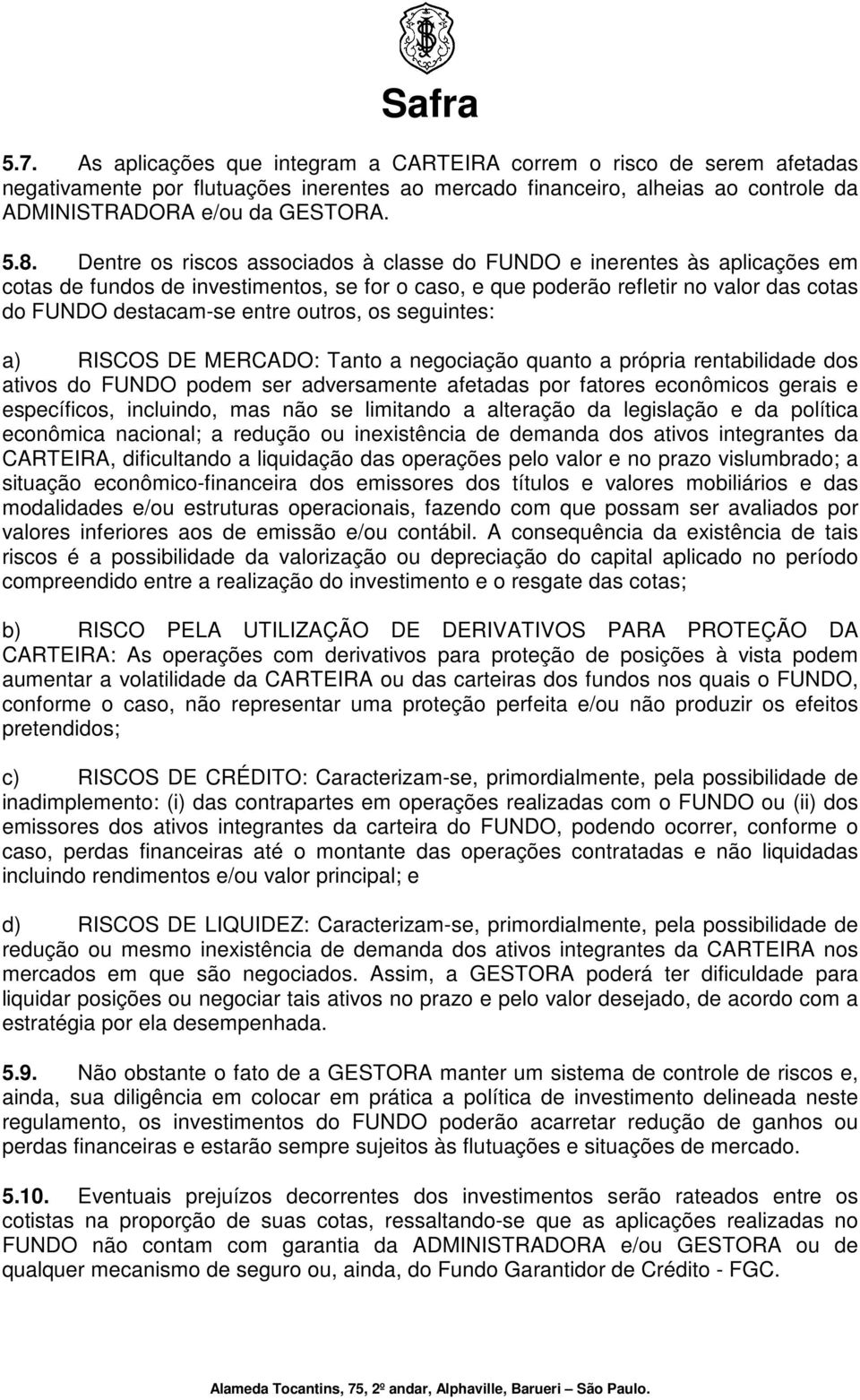 seguintes: a) RISCOS DE MERCADO: Tanto a negociação quanto a própria rentabilidade dos ativos do podem ser adversamente afetadas por fatores econômicos gerais e específicos, incluindo, mas não se