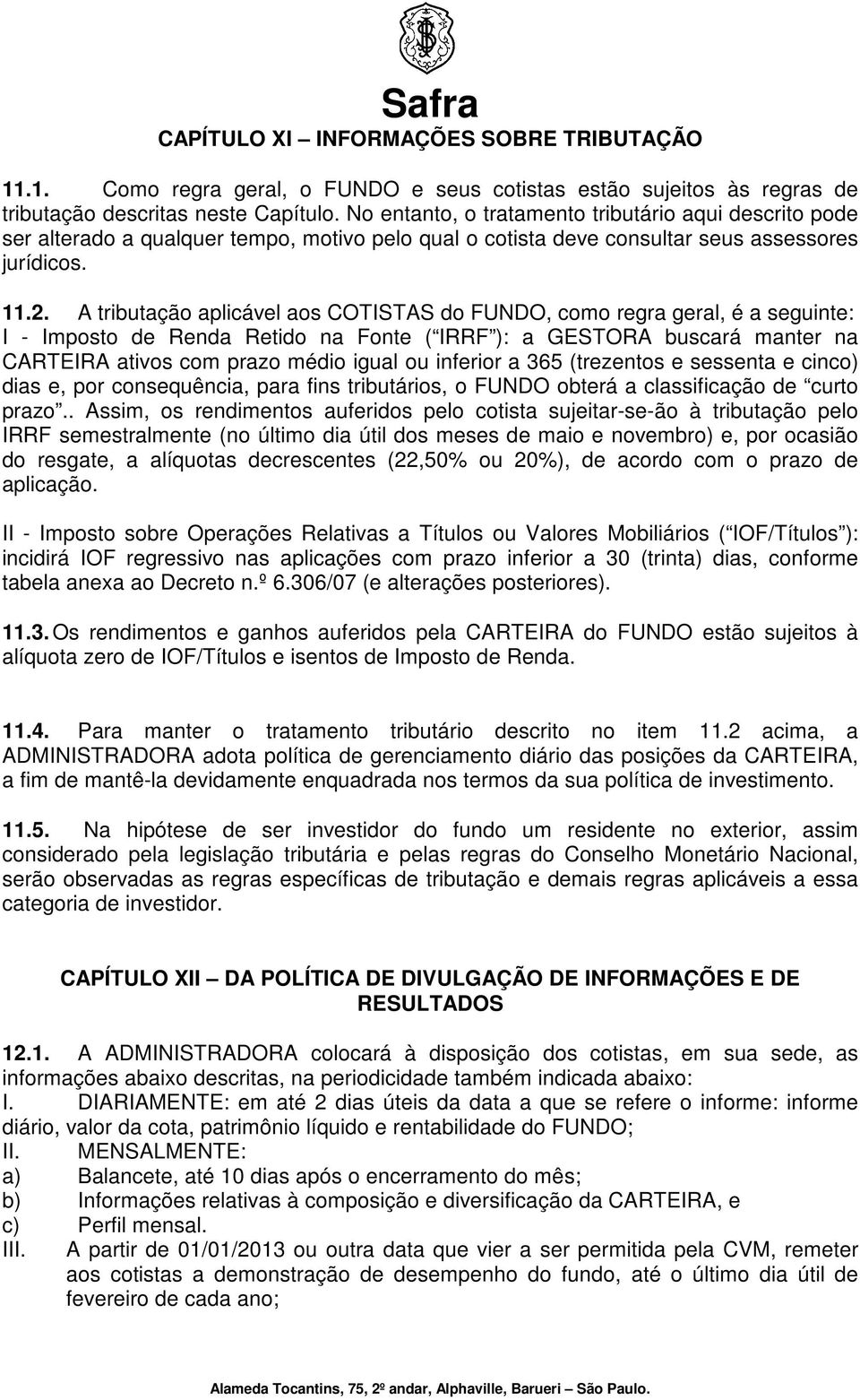 A tributação aplicável aos COTISTAS do, como regra geral, é a seguinte: I - Imposto de Renda Retido na Fonte ( IRRF ): a GESTORA buscará manter na CARTEIRA ativos com prazo médio igual ou inferior a