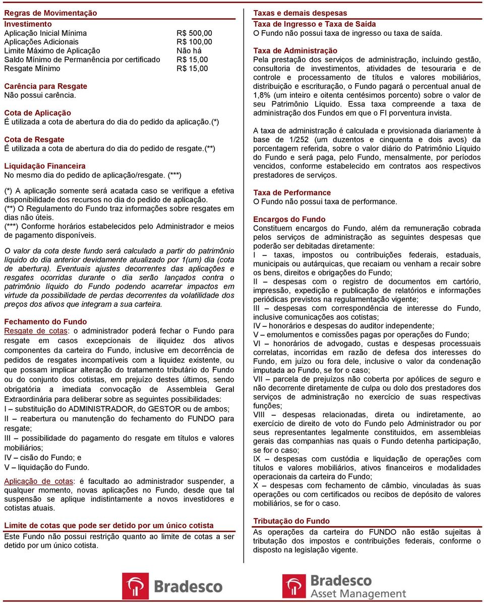 (*) Cota de Resgate É utilizada a cota de abertura do dia do pedido de resgate.(**) Liquidação Financeira No mesmo dia do pedido de aplicação/resgate.