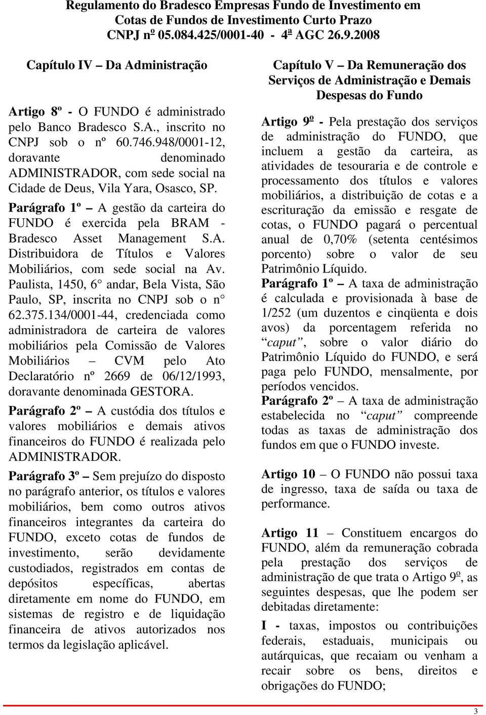 Parágrafo 1º A gestão da carteira do FUNDO é exercida pela BRAM - Bradesco Asset Management S.A. Distribuidora de Títulos e Valores Mobiliários, com sede social na Av.