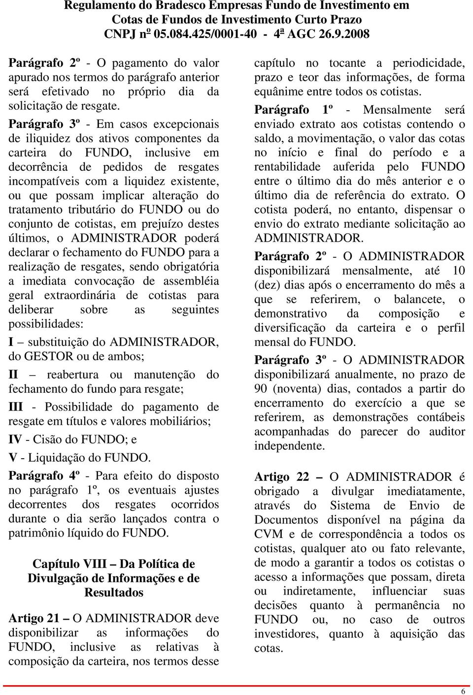 implicar alteração do tratamento tributário do FUNDO ou do conjunto de cotistas, em prejuízo destes últimos, o ADMINISTRADOR poderá declarar o fechamento do FUNDO para a realização de resgates, sendo