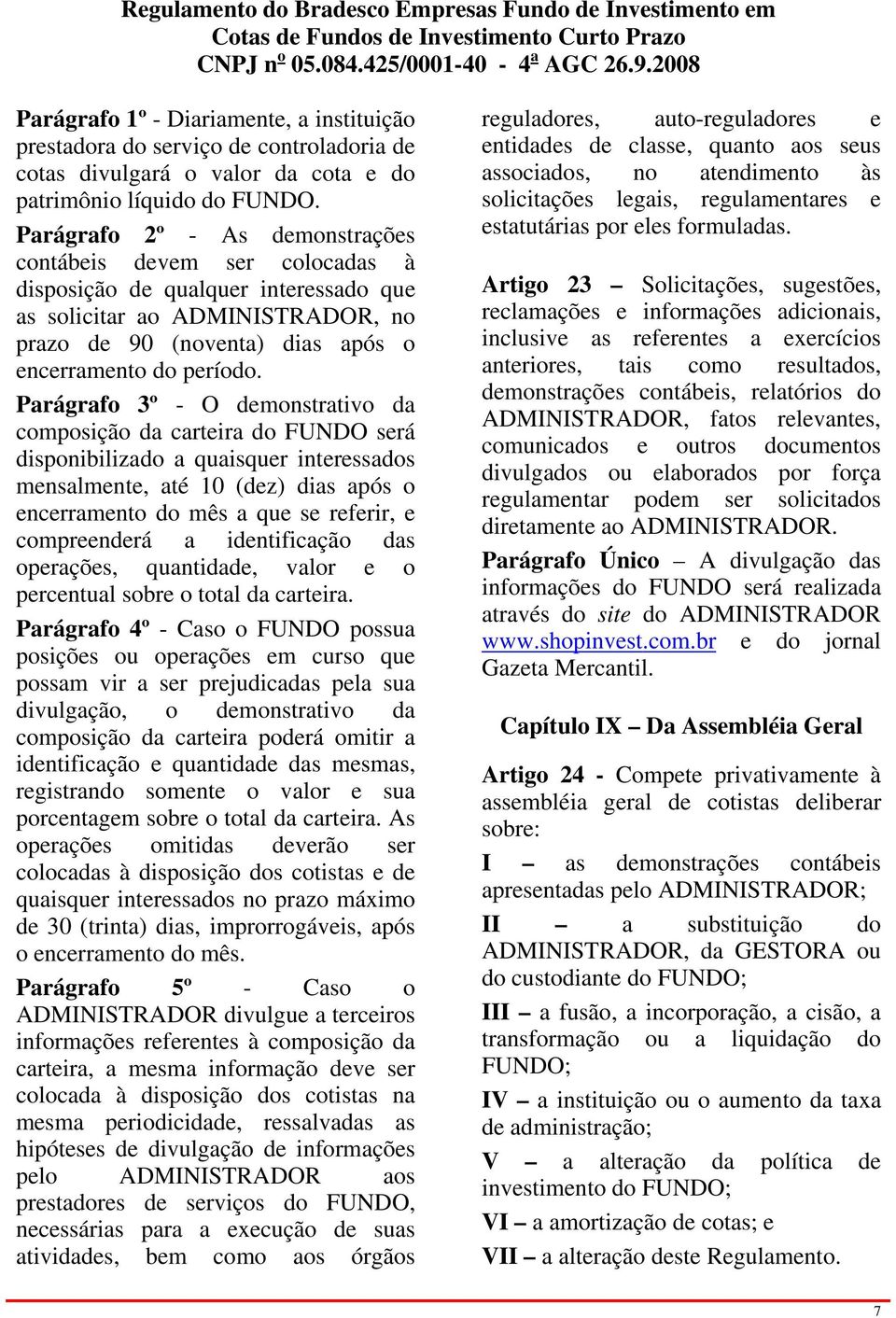 Parágrafo 3º - O demonstrativo da composição da carteira do FUNDO será disponibilizado a quaisquer interessados mensalmente, até 10 (dez) dias após o encerramento do mês a que se referir, e