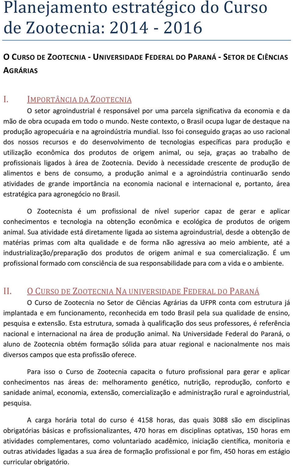 Neste contexto, o Brasil ocupa lugar de destaque na produção agropecuária e na agroindústria mundial.