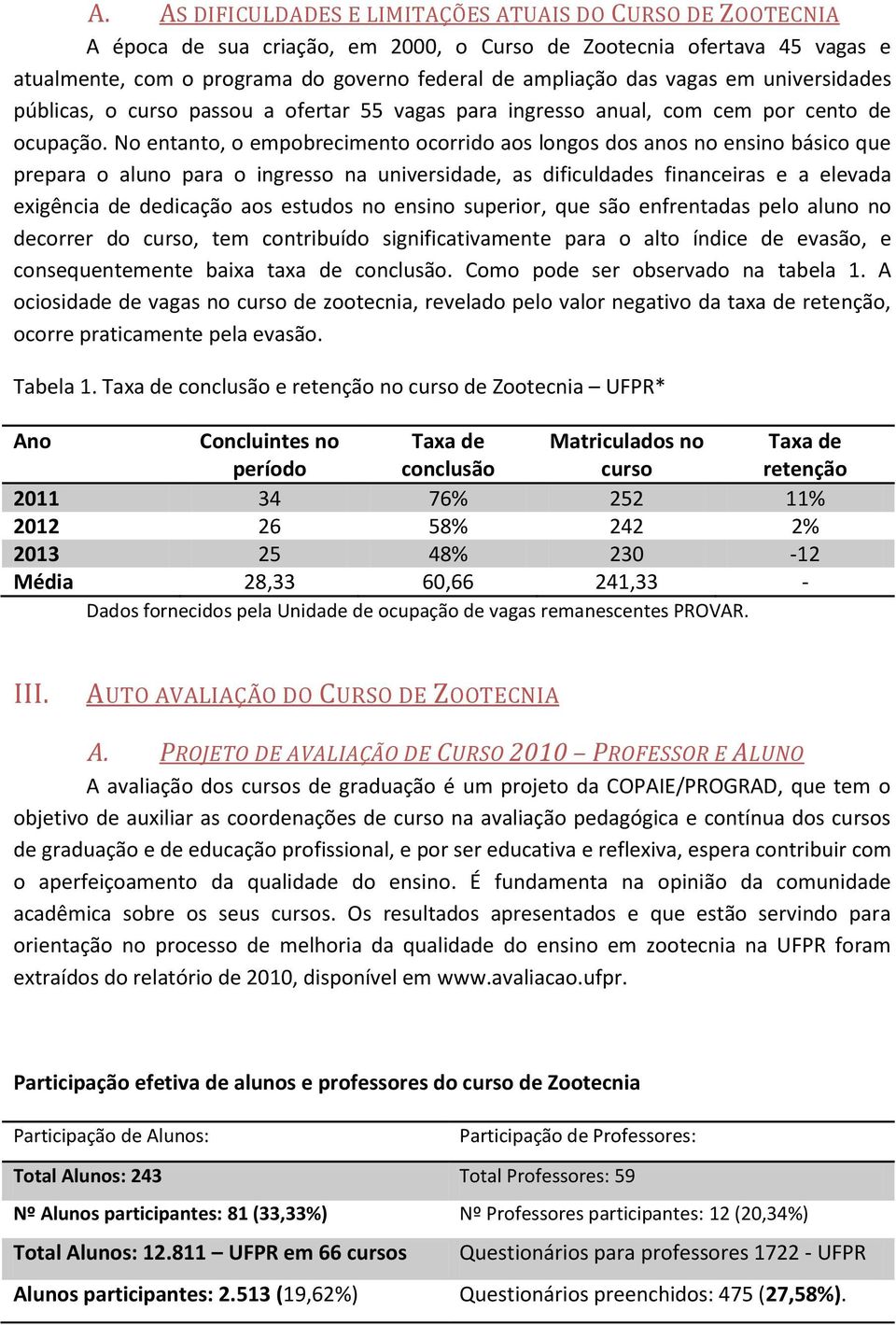 No entanto, o empobrecimento ocorrido aos longos dos anos no ensino básico que prepara o aluno para o ingresso na universidade, as dificuldades financeiras e a elevada exigência de dedicação aos