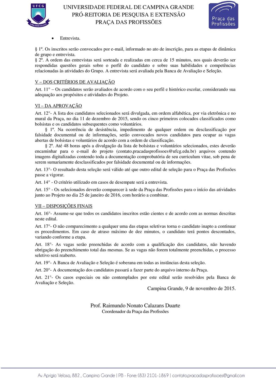 relacionadas às atividades do Grupo. A entrevista será avaliada pela Banca de Avaliação e Seleção. V DOS CRITÉRIOS DE AVALIAÇÃO Art.