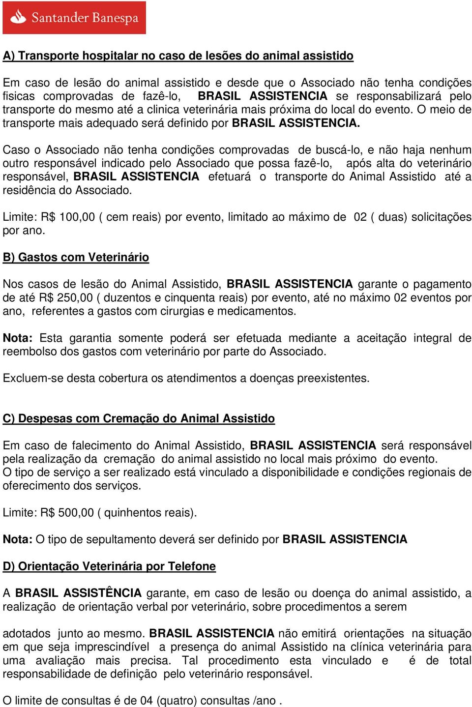 Caso o Associado não tenha condições comprovadas de buscá-lo, e não haja nenhum outro responsável indicado pelo Associado que possa fazê-lo, após alta do veterinário responsável, BRASIL ASSISTENCIA