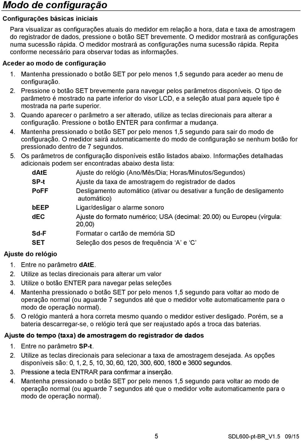 Aceder ao modo de configuração 1. Mantenha pressionado o botão SET por pelo menos 1,5 segundo para aceder ao menu de configuração. 2.