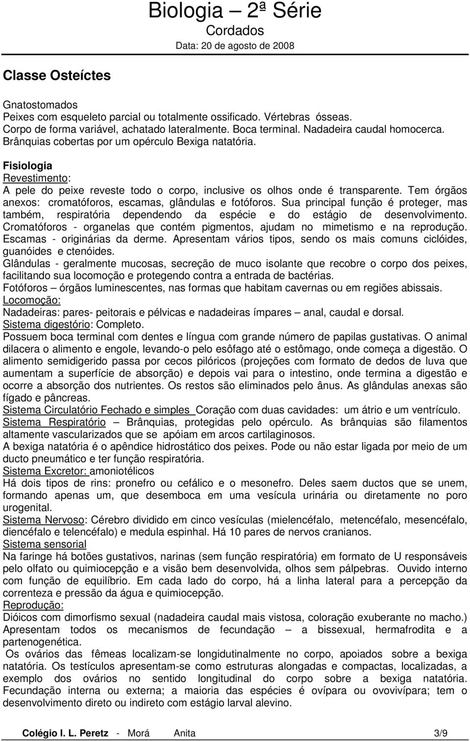 Tem órgãos anexos: cromatóforos, escamas, glândulas e fotóforos. Sua principal função é proteger, mas também, respiratória dependendo da espécie e do estágio de desenvolvimento.