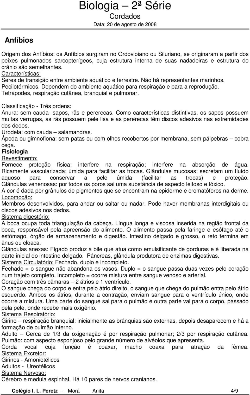 Dependem do ambiente aquático para respiração e para a reprodução. Tetrápodes, respiração cutânea, branquial e pulmonar. Classificação - Três ordens: Anura: sem cauda- sapos, rãs e pererecas.