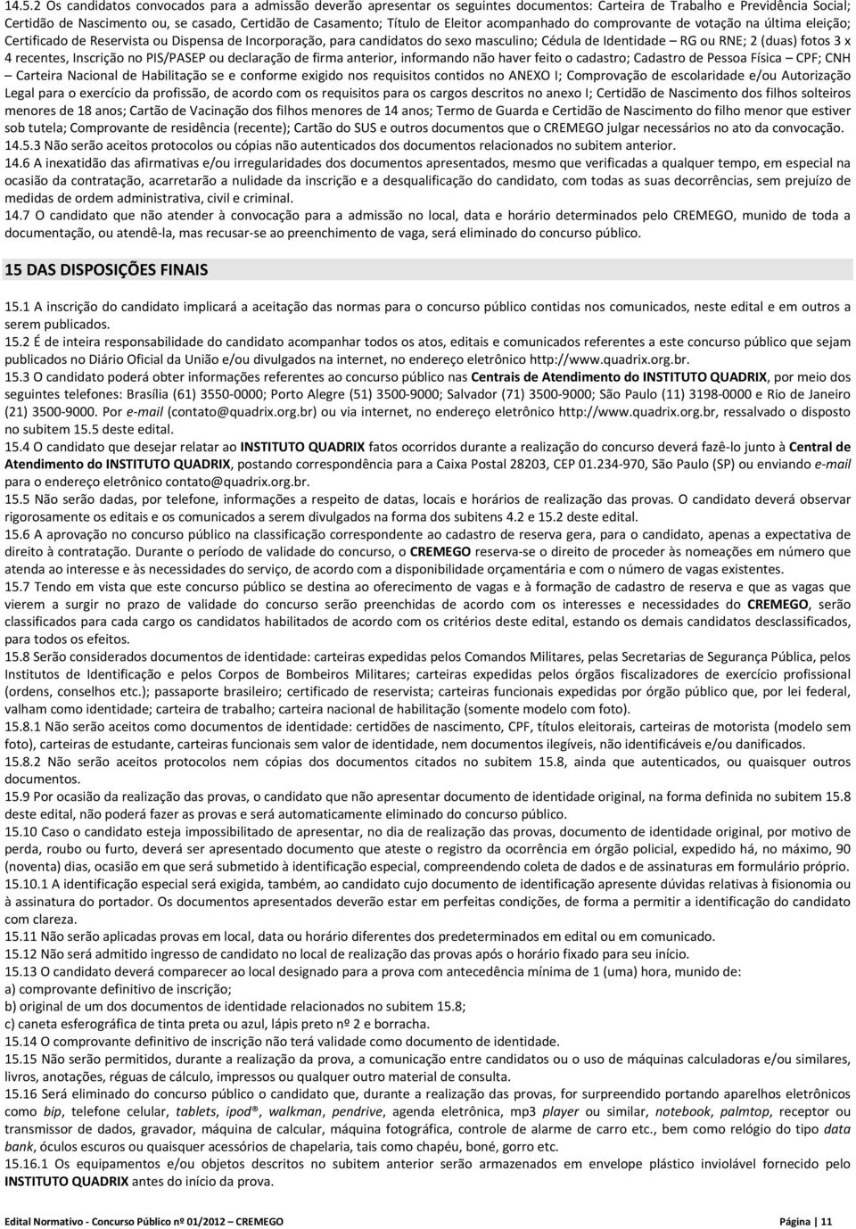 (duas) fotos 3 x 4 recentes, Inscrição no PIS/PASEP ou declaração de firma anterior, informando não haver feito o cadastro; Cadastro de Pessoa Física CPF; CNH Carteira Nacional de Habilitação se e