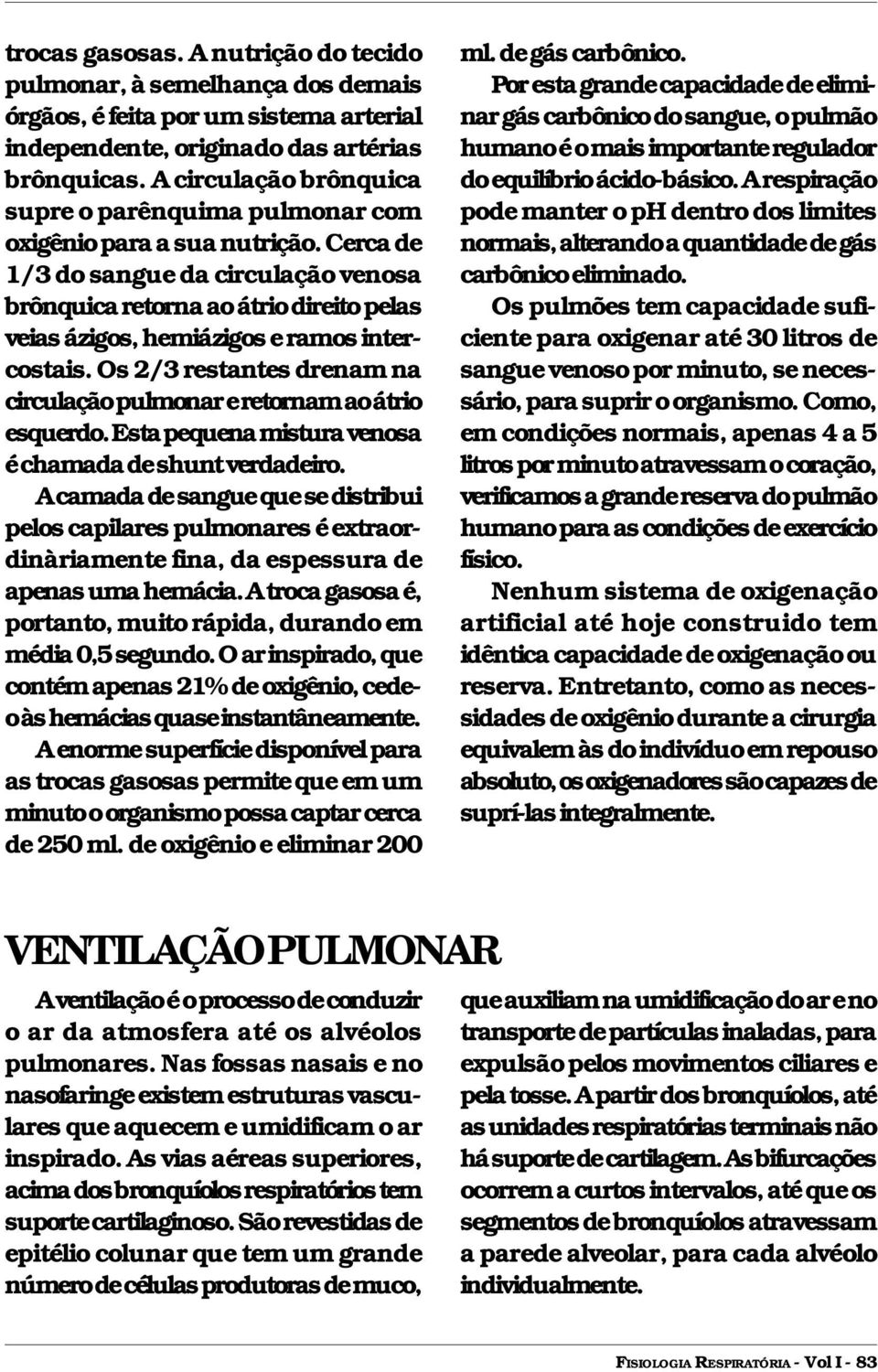 Cerca de 1/3 do sangue da circulação venosa brônquica retorna ao átrio direito pelas veias ázigos, hemiázigos e ramos intercostais.