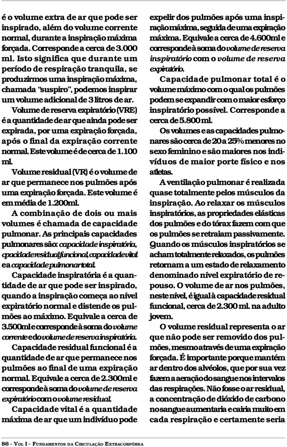 Volume de reserva expiratório (VRE) é a quantidade de ar que ainda pode ser expirada, por uma expiração forçada, após o final da expiração corrente normal. Este volume é de cerca de 1.100 ml.