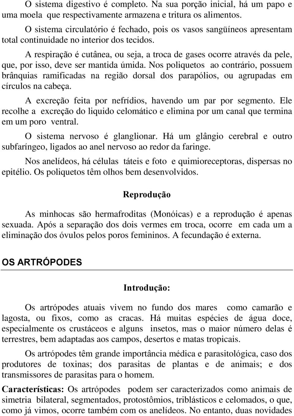 A respiração é cutânea, ou seja, a troca de gases ocorre através da pele, que, por isso, deve ser mantida úmida.