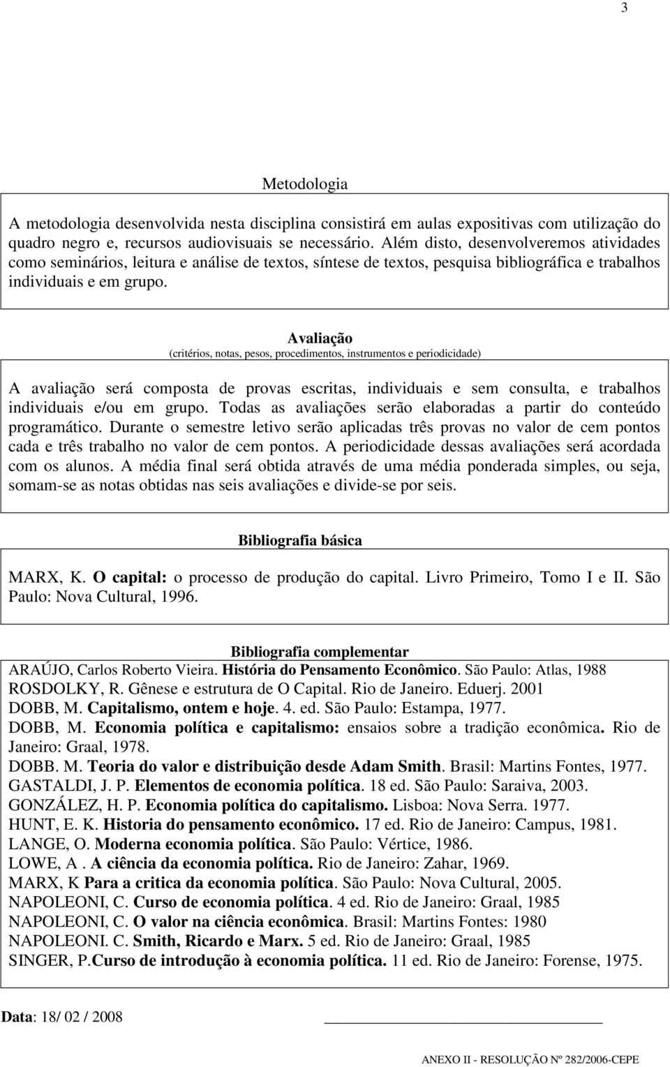 Avaliação (critérios, notas, pesos, procedimentos, instrumentos e periodicidade) A avaliação será composta de provas escritas, individuais e sem consulta, e trabalhos individuais e/ou em grupo.