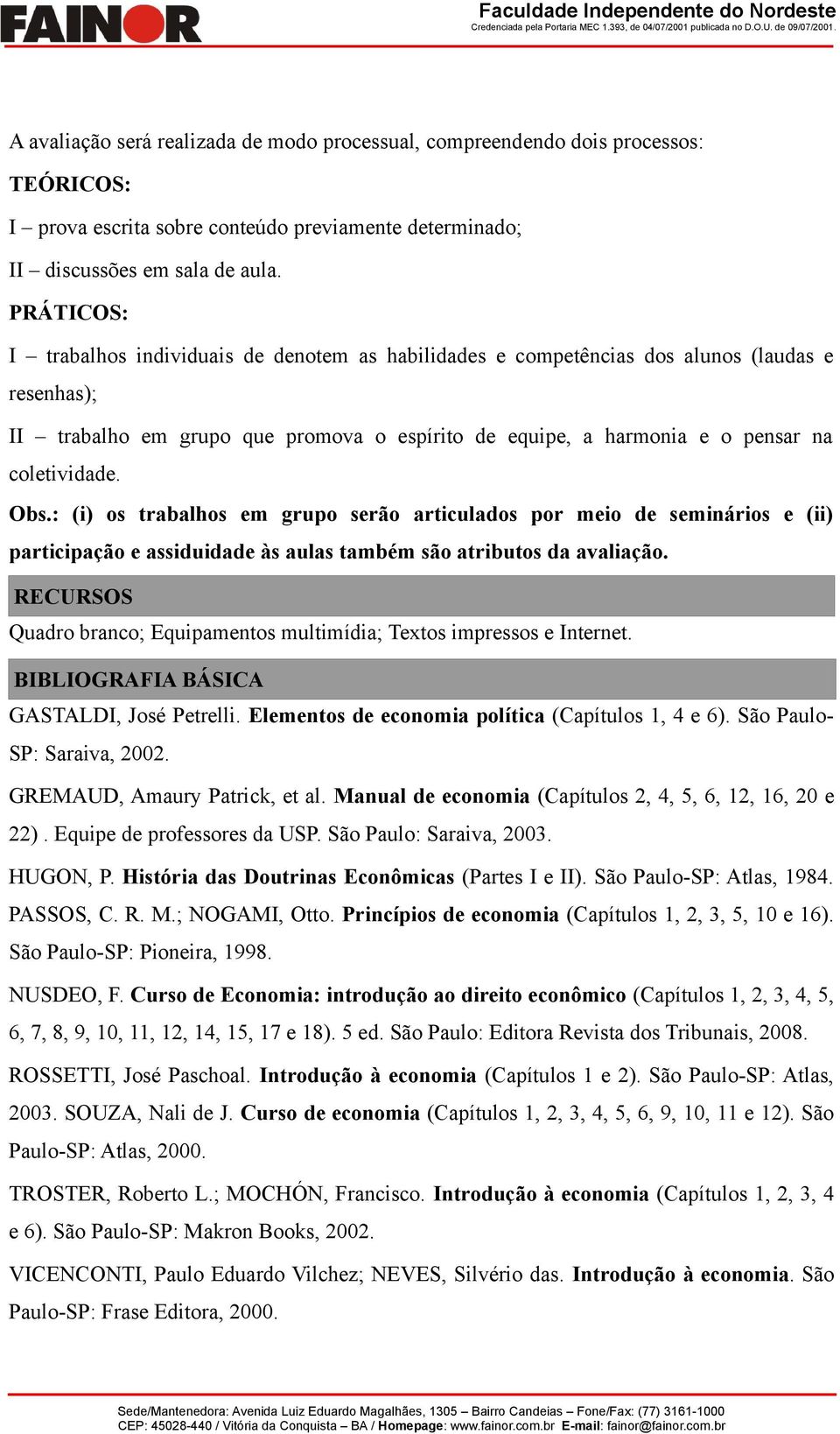 Obs.: (i) os trabalhos em grupo serão articulados por meio de seminários e (ii) participação e assiduidade às aulas também são atributos da avaliação.