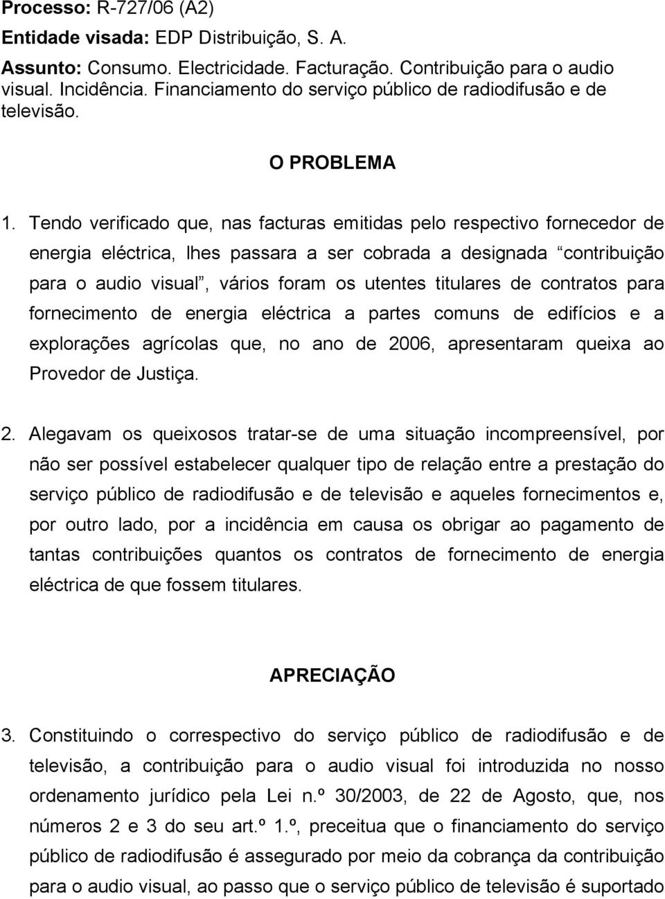 Tendo verificado que, nas facturas emitidas pelo respectivo fornecedor de energia eléctrica, lhes passara a ser cobrada a designada contribuição para o audio visual, vários foram os utentes titulares