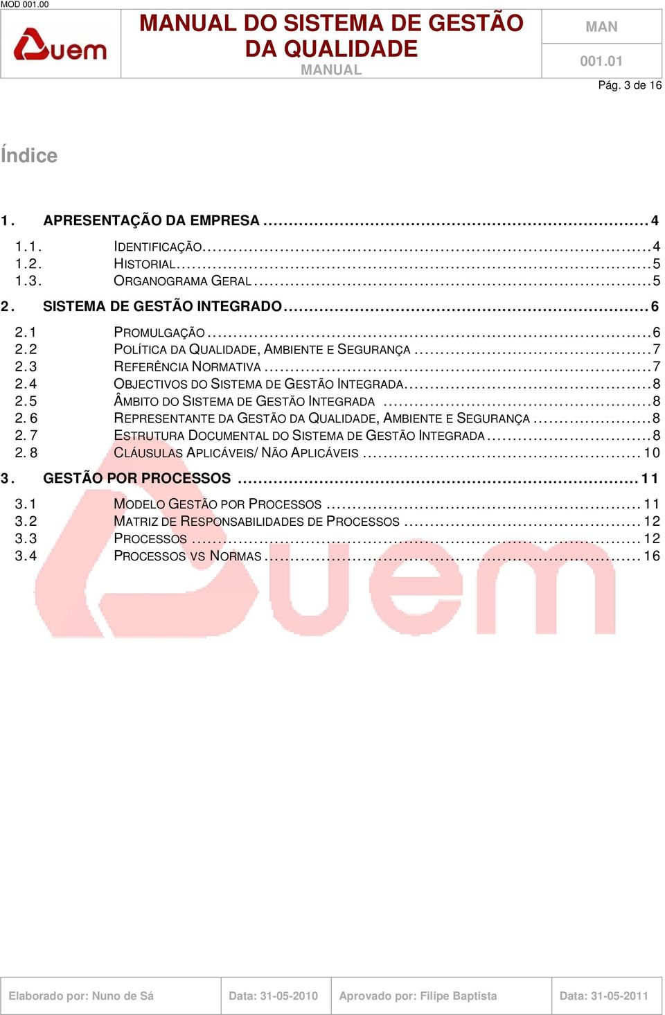 5 ÂMBITO DO SISTEMA DE GESTÃO INTEGRADA...8 2. 6 REPRESENTANTE DA GESTÃO, AMBIENTE E SEGURANÇA...8 2. 7 ESTRUTURA DOCUMENTAL DO SISTEMA DE GESTÃO INTEGRADA...8 2. 8 CLÁUSULAS APLICÁVEIS/ NÃO APLICÁVEIS.