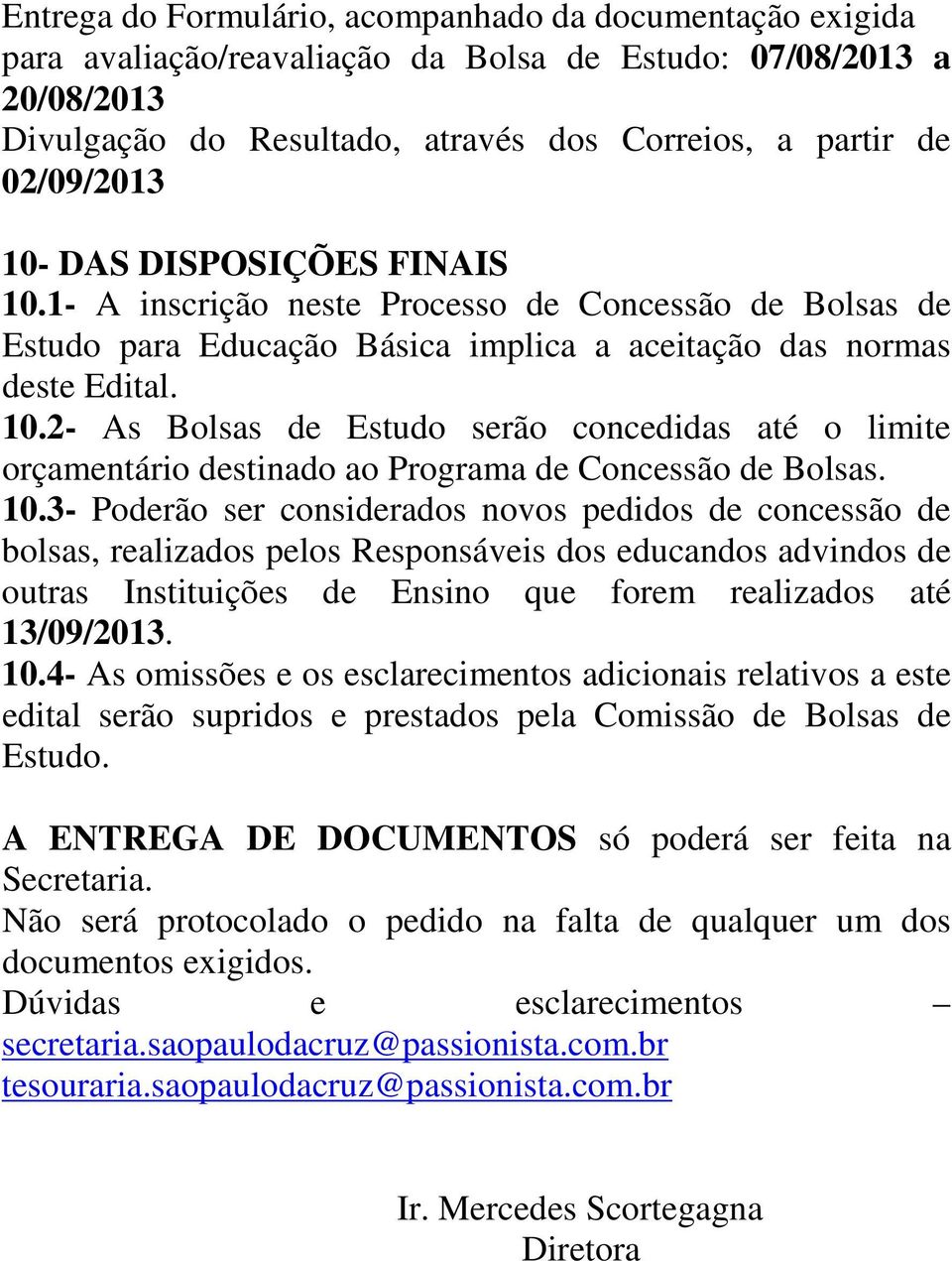 10.3- Poderão ser considerados novos pedidos de concessão de bolsas, realizados pelos Responsáveis dos educandos advindos de outras Instituições de Ensino que forem realizados até 13/09/2013. 10.