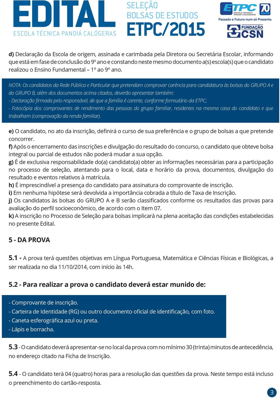 NOTA: Os candidatos da Rede Pública e Particular que pretendam comprovar carência para candidatura às bolsas do GRUPO A e do GRUPO B, além dos documentos acima citados, deverão apresentar também: -