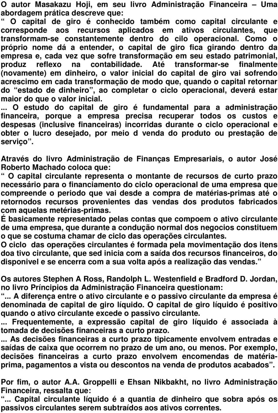 Como o próprio nome dá a entender, o capital de giro fica girando dentro da empresa e, cada vez que sofre transformação em seu estado patrimonial, produz reflexo na contabilidade.