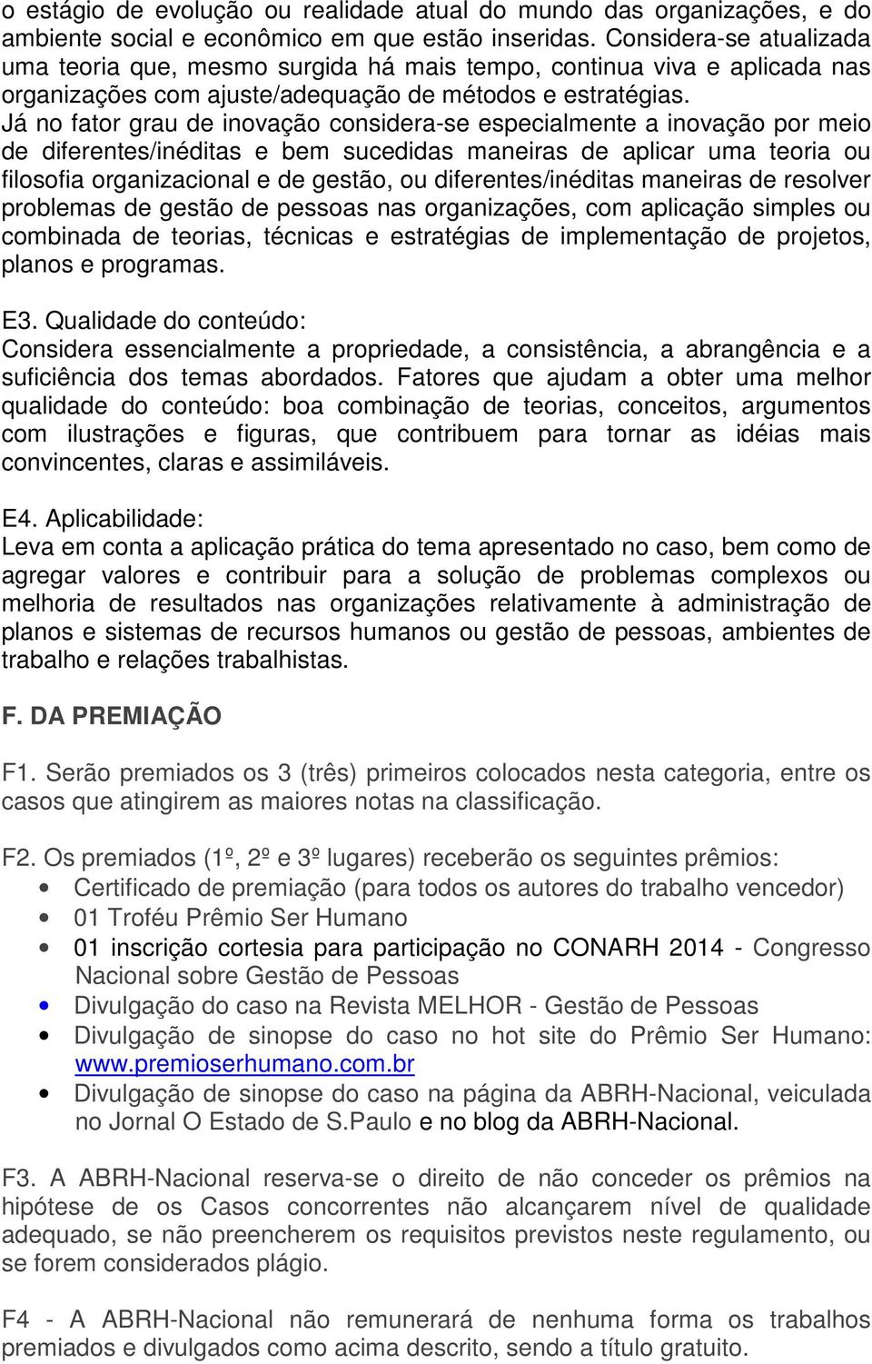 Já no fator grau de inovação considera-se especialmente a inovação por meio de diferentes/inéditas e bem sucedidas maneiras de aplicar uma teoria ou filosofia organizacional e de gestão, ou