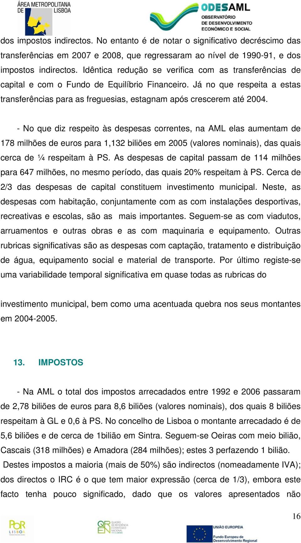 - No que diz respeito às despesas correntes, na AML elas aumentam de 178 milhões de euros para 1,132 biliões em 2005 (valores nominais), das quais cerca de ¼ respeitam à PS.