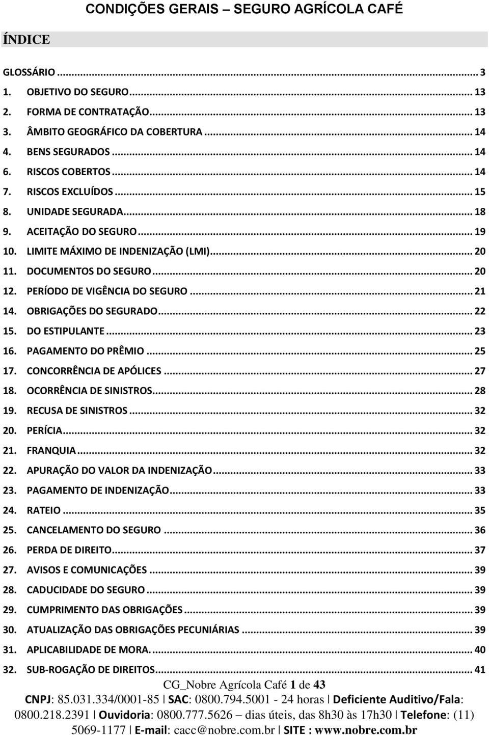 PERÍODO DE VIGÊNCIA DO SEGURO... 21 14. OBRIGAÇÕES DO SEGURADO... 22 15. DO ESTIPULANTE... 23 16. PAGAMENTO DO PRÊMIO... 25 17. CONCORRÊNCIA DE APÓLICES... 27 18. OCORRÊNCIA DE SINISTROS... 28 19.