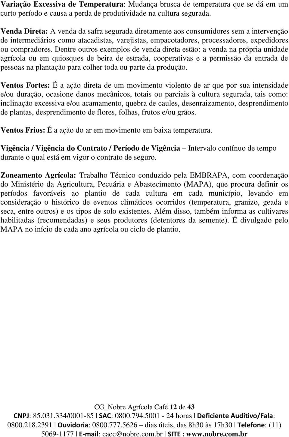 Dentre outros exemplos de venda direta estão: a venda na própria unidade agrícola ou em quiosques de beira de estrada, cooperativas e a permissão da entrada de pessoas na plantação para colher toda